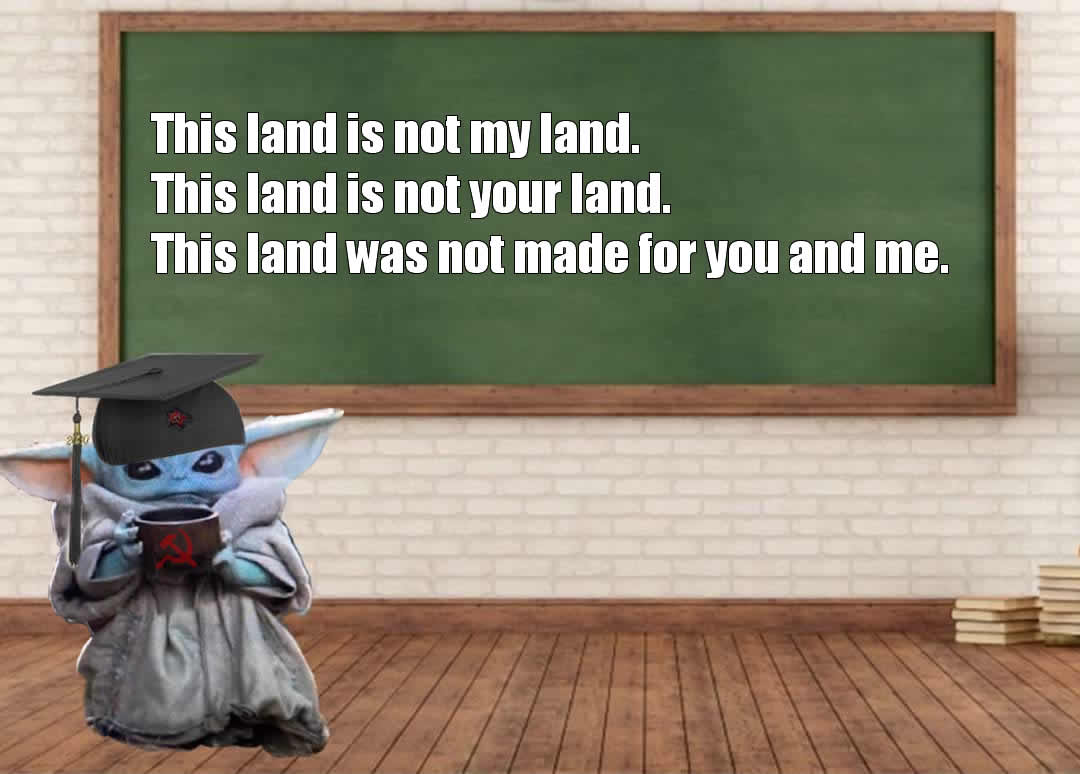 The meme features a picture of Baby Yoda (also known as "The Child") from the Star Wars franchise, dressed in a graduation cap and holding a degree. The text above the image reads: "This land is not my land, this land is not your land, this land is not our land, it's Baby Yoda's land." The meme is a play on the classic Woody Guthrie song "This Land is Your Land", but with a humorous twist by replacing the singer with Baby Yoda.